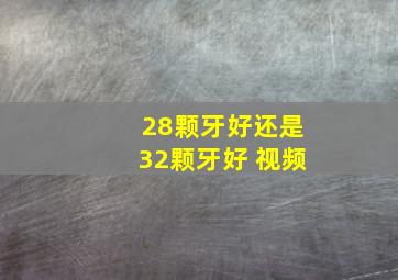 28颗牙好还是32颗牙好 视频